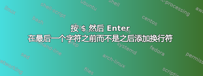 按 $ 然后 Enter 在最后一个字符之前而不是之后添加换行符