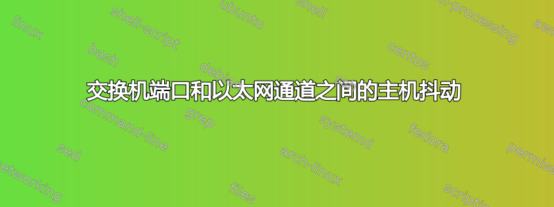 交换机端口和以太网通道之间的主机抖动