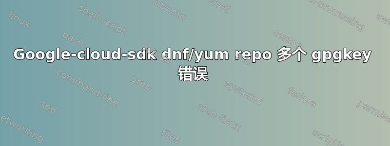 Google-cloud-sdk dnf/yum repo 多个 gpgkey 错误