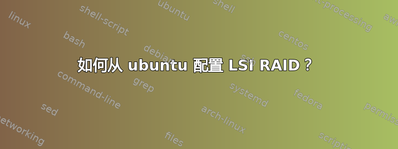 如何从 ubuntu 配置 LSI RAID？