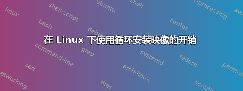 在 Linux 下使用循环安装映像的开销