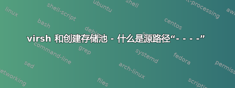 virsh 和创建存储池 - 什么是源路径“- - - -”