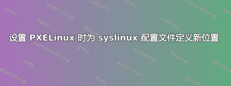 设置 PXELinux 时为 syslinux 配置文件定义新位置