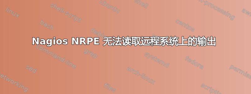 Nagios NRPE 无法读取远程系统上的输出