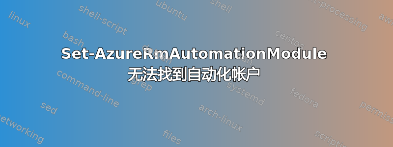 Set-AzureRmAutomationModule 无法找到自动化帐户