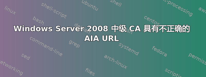 Windows Server 2008 中级 CA 具有不正确的 AIA URL