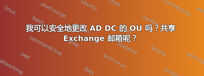 我可以安全地更改 AD DC 的 OU 吗？共享 Exchange 邮箱呢？