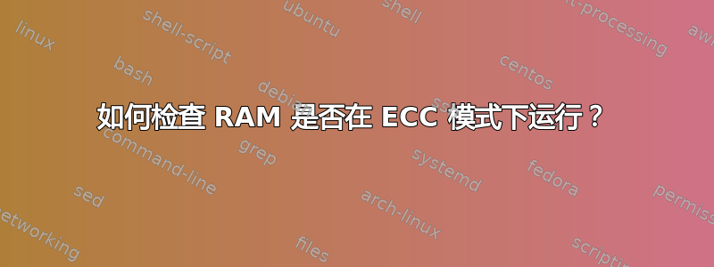 如何检查 RAM 是否在 ECC 模式下运行？