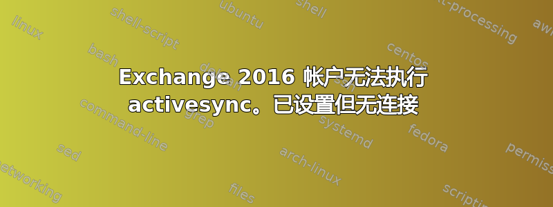 Exchange 2016 帐户无法执行 activesync。已设置但无连接