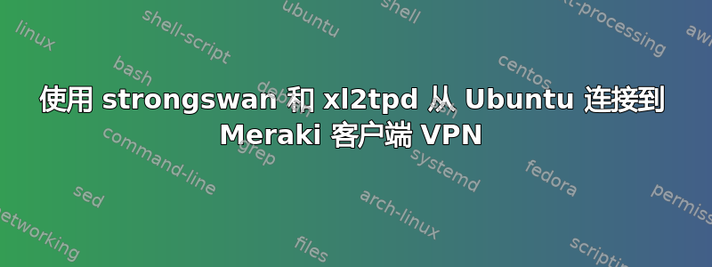 使用 strongswan 和 xl2tpd 从 Ubuntu 连接到 Meraki 客户端 VPN