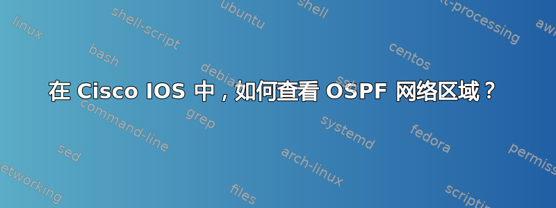 在 Cisco IOS 中，如何查看 OSPF 网络区域？