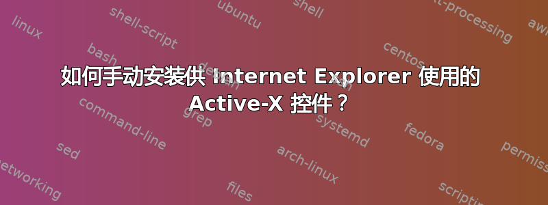 如何手动安装供 Internet Explorer 使用的 Active-X 控件？