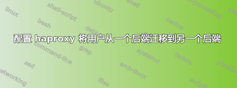 配置 haproxy 将用户从一个后端迁移到另一个后端