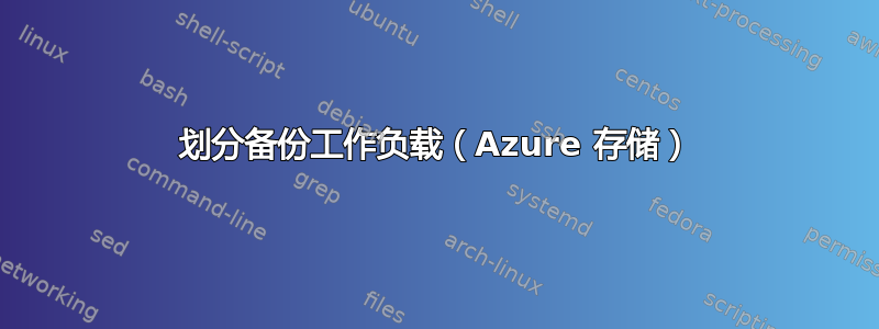 划分备份工作负载（Azure 存储）