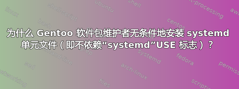 为什么 Gentoo 软件包维护者无条件地安装 systemd 单元文件（即不依赖“systemd”USE 标志）？