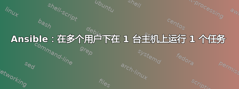 Ansible：在多个用户下在 1 台主机上运行 1 个任务