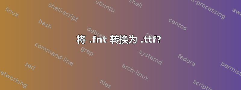 将 .fnt 转换为 .ttf?