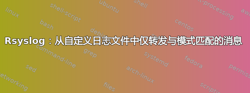 Rsyslog：从自定义日志文件中仅转发与模式匹配的消息