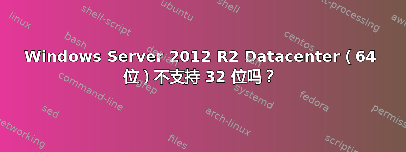 Windows Server 2012 R2 Datacenter（64 位）不支持 32 位吗？