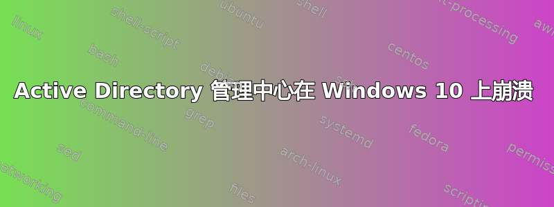 Active Directory 管理中心在 Windows 10 上崩溃