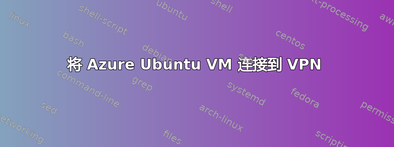 将 Azure Ubuntu VM 连接到 VPN