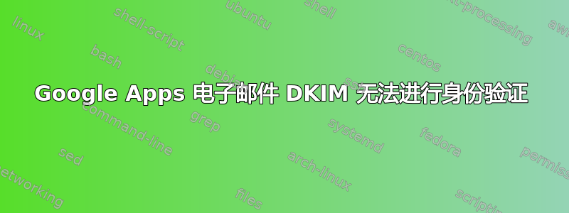 Google Apps 电子邮件 DKIM 无法进行身份验证