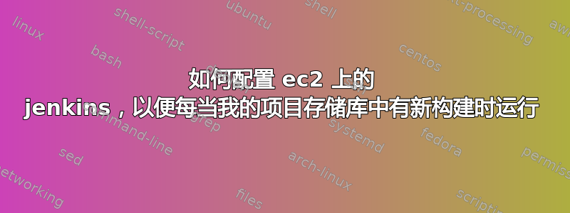 如何配置 ec2 上的 jenkins，以便每当我的项目存储库中有新构建时运行