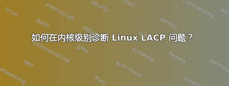 如何在内核级别诊断 Linux LACP 问题？