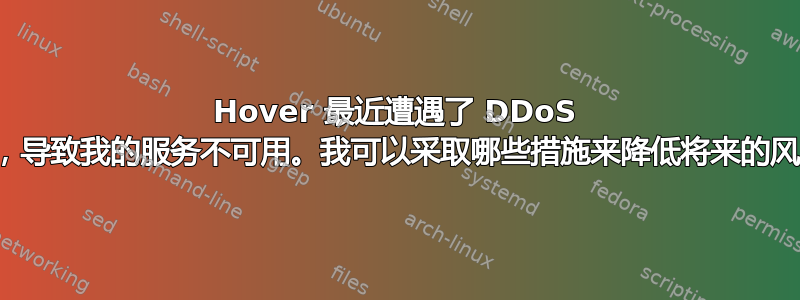 Hover 最近遭遇了 DDoS 攻击，导致我的服务不可用。我可以采取哪些措施来降低将来的风险？