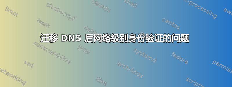 迁移 DNS 后网络级别身份验证的问题