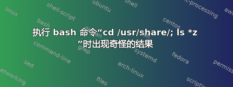 执行 bash 命令“cd /usr/share/; ls *z ”时出现奇怪的结果