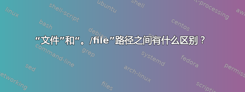 “文件”和“。/file”路径之间有什么区别？