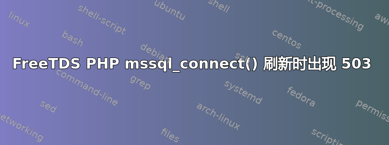 FreeTDS PHP mssql_connect() 刷新时出现 503