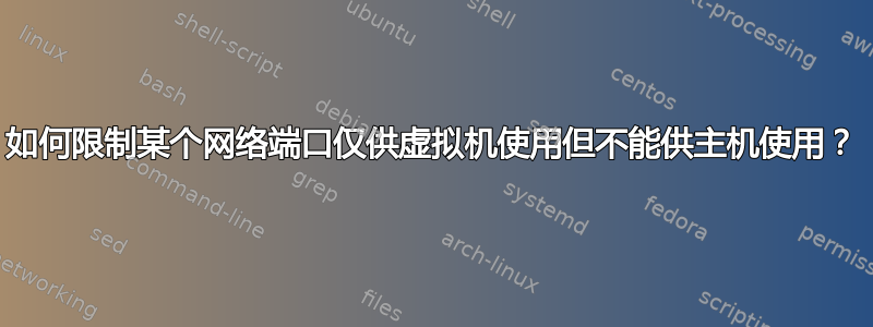 如何限制某个网络端口仅供虚拟机使用但不能供主机使用？