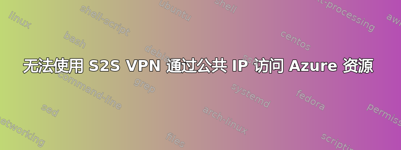 无法使用 S2S VPN 通过公共 IP 访问 Azure 资源