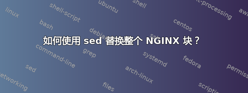 如何使用 sed 替换整个 NGINX 块？