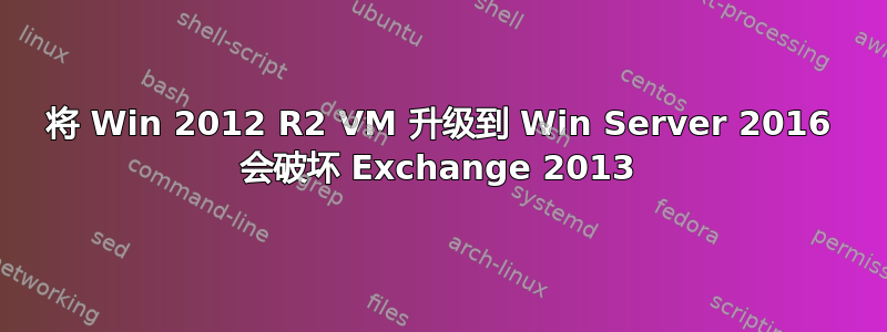 将 Win 2012 R2 VM 升级到 Win Server 2016 会破坏 Exchange 2013