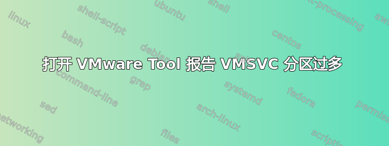 打开 VMware Tool 报告 VMSVC 分区过多