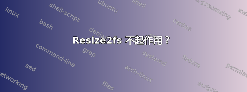 Resize2fs 不起作用？