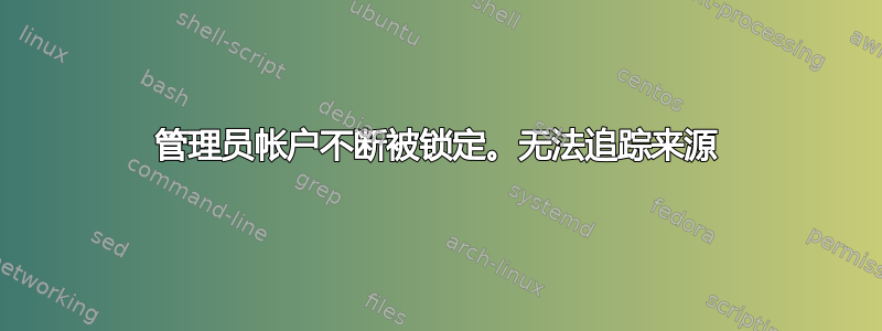 管理员帐户不断被锁定。无法追踪来源