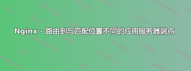 Nginx - 路由到与匹配位置不同的应用服务器端点