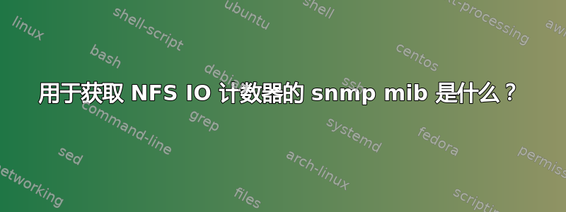 用于获取 NFS IO 计数器的 snmp mib 是什么？