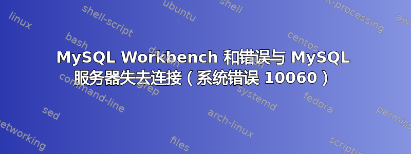 MySQL Workbench 和错误与 MySQL 服务器失去连接（系统错误 10060）