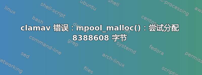 clamav 错误：mpool_malloc()：尝试分配 8388608 字节