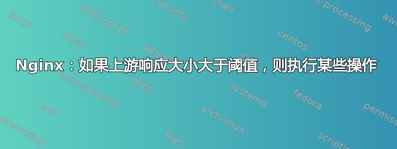 Nginx：如果上游响应大小大于阈值，则执行某些操作