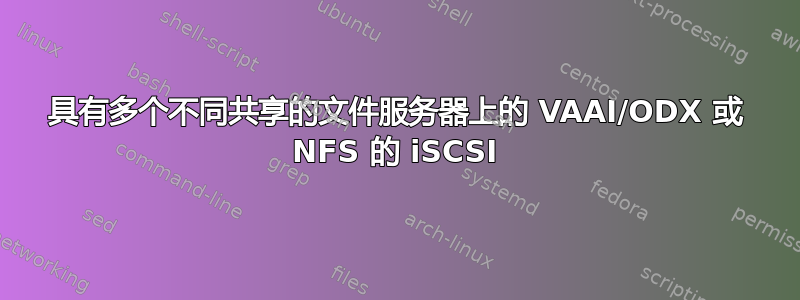 具有多个不同共享的文件服务器上的 VAAI/ODX 或 NFS 的 iSCSI