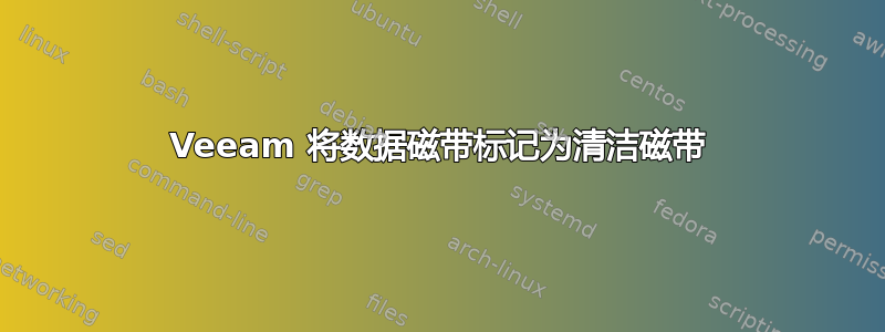 Veeam 将数据磁带标记为清洁磁带