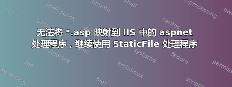 无法将 *.asp 映射到 IIS 中的 aspnet 处理程序，继续使用 StaticFile 处理程序