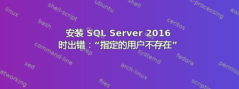 安装 SQL Server 2016 时出错：“指定的用户不存在”