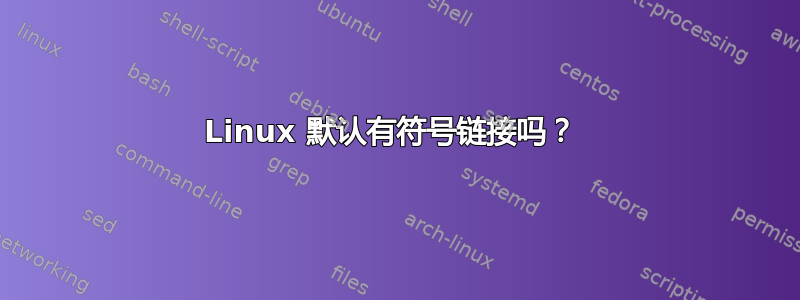 Linux 默认有符号链接吗？ 